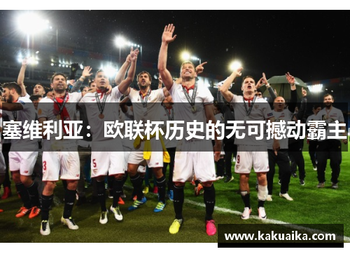 塞维利亚:欧联杯历史的无可撼动霸主 塞维利亚:欧联杯历史的无可撼动霸主