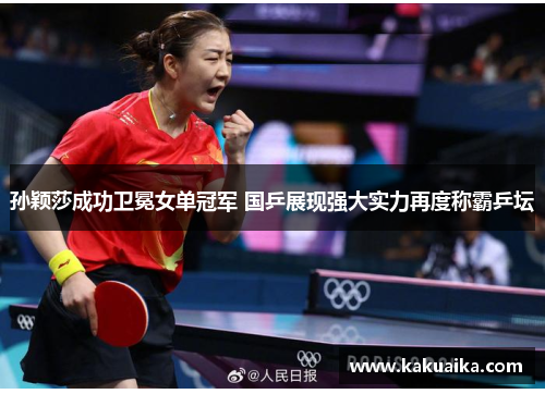 孙颖莎成功卫冕女单冠军 国乒展现强大实力再度称霸乒坛 孙颖莎成功卫冕女单冠军 国乒展现强大实力再度称霸乒坛