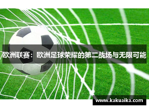 欧洲联赛:欧洲足球荣耀的第二战场与无限可能 欧洲联赛:欧洲足球荣耀的第二战场与无限可能