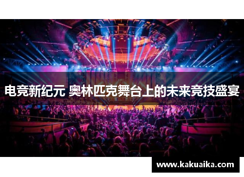 电竞新纪元 奥林匹克舞台上的未来竞技盛宴 电竞新纪元 奥林匹克舞台上的未来竞技盛宴