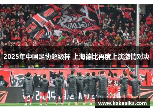2025年中国足协超级杯 上海德比再度上演激情对决 2025年中国足协超级杯 上海德比再度上演激情对决