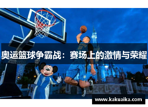 奥运篮球争霸战:赛场上的激情与荣耀 奥运篮球争霸战:赛场上的激情与荣耀