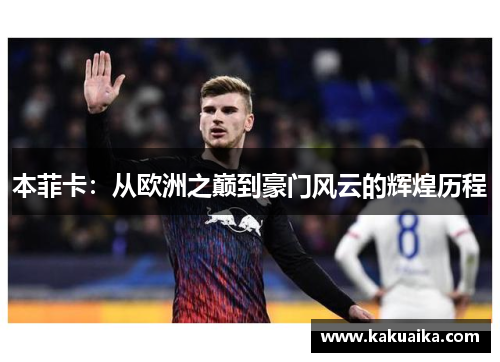 本菲卡:从欧洲之巅到豪门风云的辉煌历程 本菲卡:从欧洲之巅到豪门风云的辉煌历程