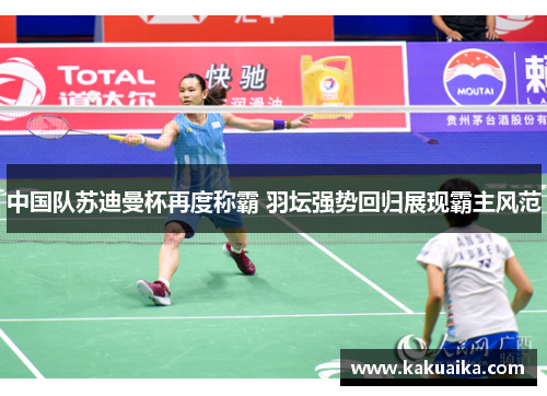 中国队苏迪曼杯再度称霸 羽坛强势回归展现霸主风范 中国队苏迪曼杯再度称霸 羽坛强势回归展现霸主风范