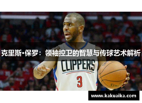克里斯·保罗:领袖控卫的智慧与传球艺术解析 克里斯·保罗:领袖控卫的智慧与传球艺术解析