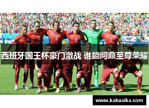 西班牙国王杯豪门激战 谁能问鼎至尊荣耀 西班牙国王杯豪门激战 谁能问鼎至尊荣耀