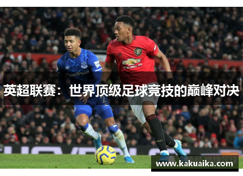 英超联赛:世界顶级足球竞技的巅峰对决 英超联赛:世界顶级足球竞技的巅峰对决