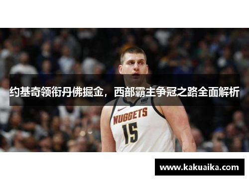 约基奇领衔丹佛掘金,西部霸主争冠之路全面解析 约基奇领衔丹佛掘金,西部霸主争冠之路全面解析