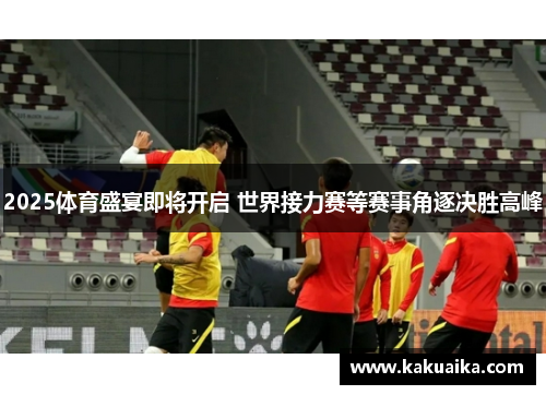 2025体育盛宴即将开启 世界接力赛等赛事角逐决胜高峰 2025体育盛宴即将开启 世界接力赛等赛事角逐决胜高峰