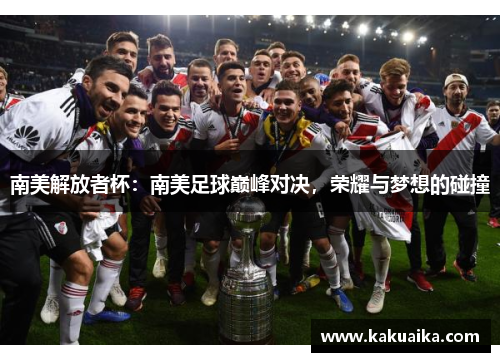 南美解放者杯:南美足球巅峰对决,荣耀与梦想的碰撞 南美解放者杯:南美足球巅峰对决,荣耀与梦想的碰撞