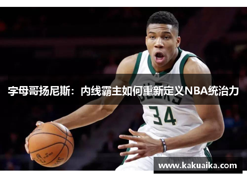 字母哥扬尼斯:内线霸主如何重新定义NBA统治力 字母哥扬尼斯:内线霸主如何重新定义NBA统治力