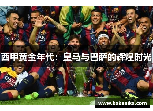 西甲黄金年代:皇马与巴萨的辉煌时光 西甲黄金年代:皇马与巴萨的辉煌时光