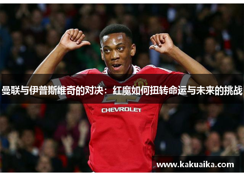 曼联与伊普斯维奇的对决:红魔如何扭转命运与未来的挑战 曼联与伊普斯维奇的对决:红魔如何扭转命运与未来的挑战