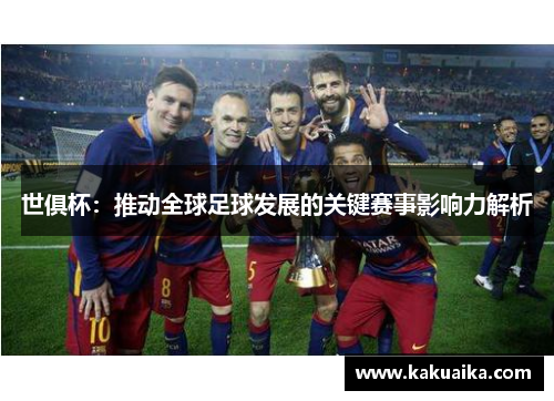 世俱杯:推动全球足球发展的关键赛事影响力解析 世俱杯:推动全球足球发展的关键赛事影响力解析