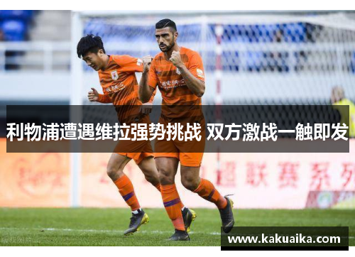利物浦遭遇维拉强势挑战 双方激战一触即发